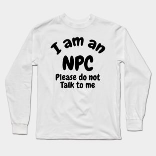 I am an NPC don’t talk to me Long Sleeve T-Shirt